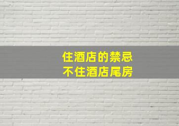 住酒店的禁忌 不住酒店尾房